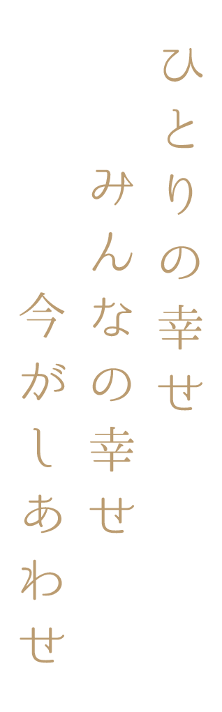 ひとりの幸せみんなの幸せ今がしあわせ